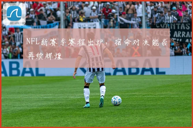 NFL新赛季赛程出炉，宿命对决能否再续辉煌
