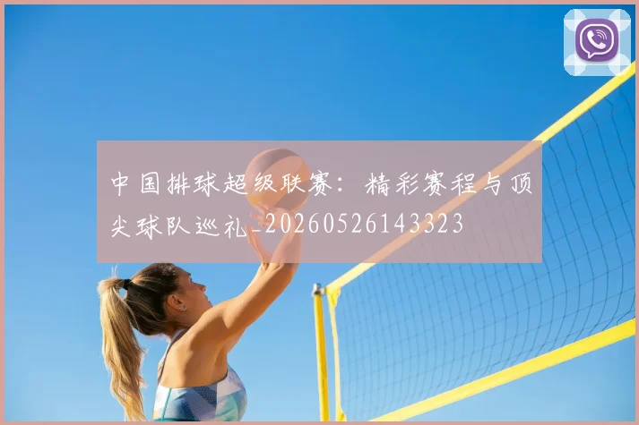 中国排球超级联赛：精彩赛程与顶尖球队巡礼_20260526143323