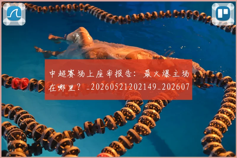 中超赛场上座率报告:最火爆主场在哪里?_20260521202149_20260704164111