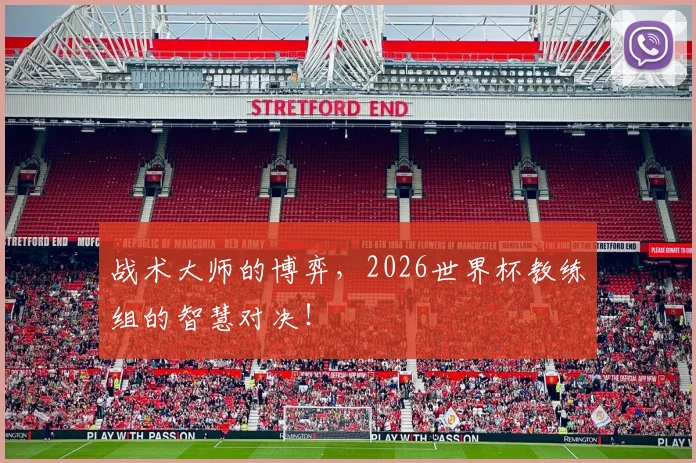 战术大师的博弈，2026世界杯教练组的智慧对决！