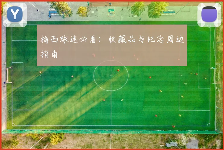 梅西球迷必看:收藏品与纪念周边指南