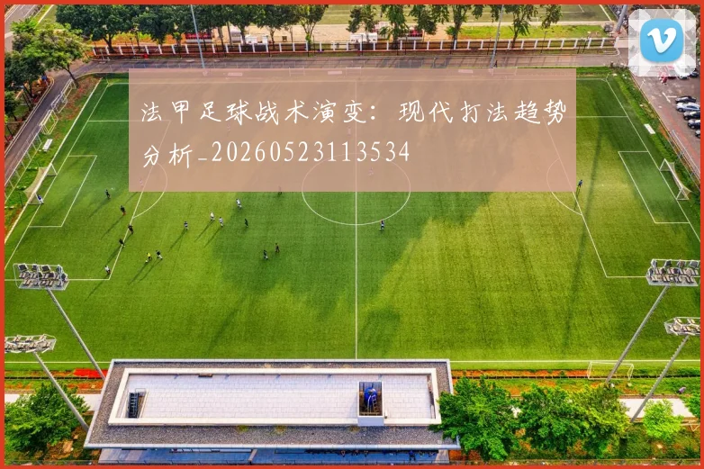 法甲足球战术演变：现代打法趋势分析_20260523113534