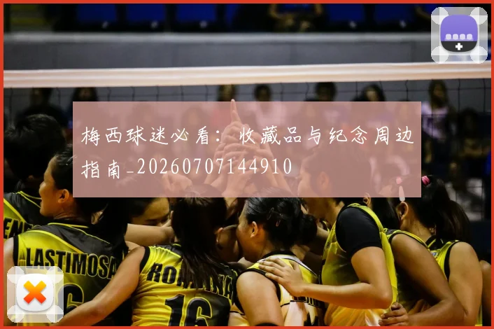 梅西球迷必看:收藏品与纪念周边指南_20260707144910