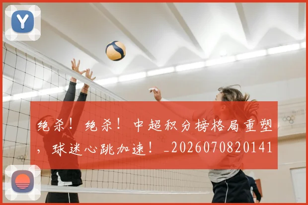 绝杀!绝杀!中超积分榜格局重塑,球迷心跳加速!_20260708201412