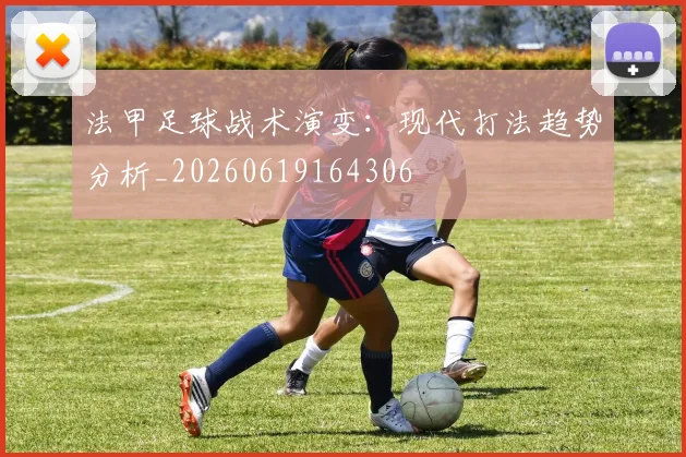 法甲足球战术演变:现代打法趋势分析_20260619164306