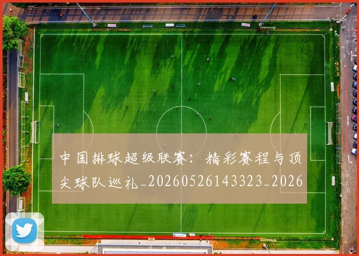 中国排球超级联赛:精彩赛程与顶尖球队巡礼_20260526143323_20260717234721