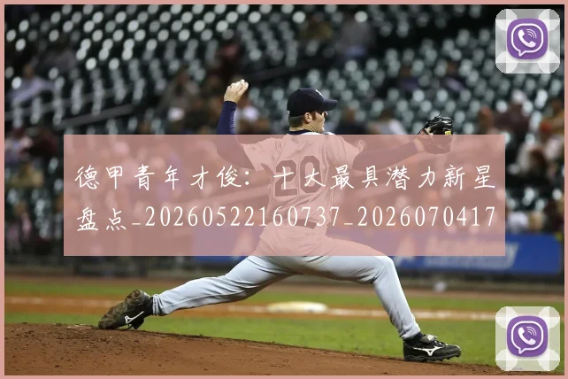 德甲青年才俊:十大最具潜力新星盘点_20260522160737_20260704173855