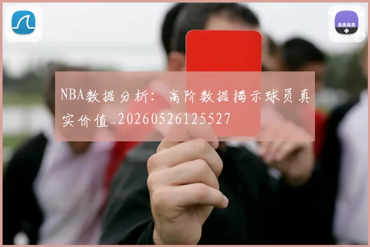 NBA数据分析：高阶数据揭示球员真实价值_20260526125527