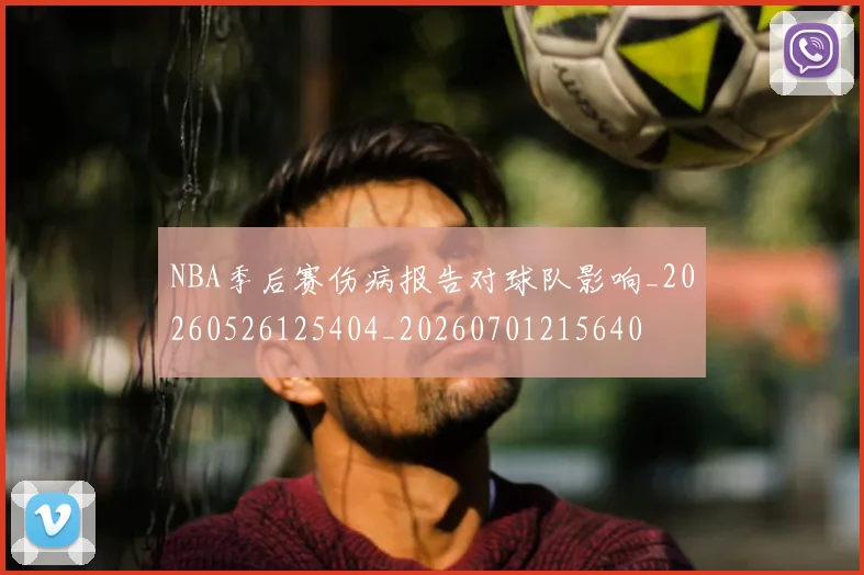 NBA季后赛伤病报告对球队影响_20260526125404_20260701215640