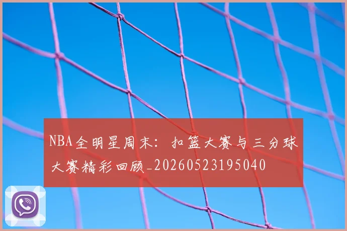 NBA全明星周末:扣篮大赛与三分球大赛精彩回顾_20260523195040