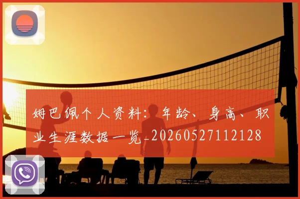 姆巴佩个人资料：年龄、身高、职业生涯数据一览_20260527112128