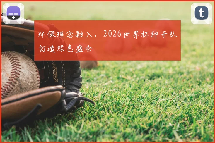 环保理念融入,2026世界杯种子队打造绿色盛会