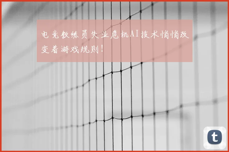 电竞教练员失业危机AI技术悄悄改变着游戏规则！