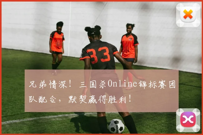 兄弟情深！三国杀Online锦标赛团队配合，默契赢得胜利！
