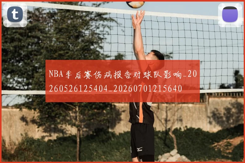 NBA季后赛伤病报告对球队影响_20260526125404_20260701215640