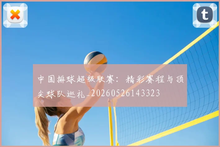 中国排球超级联赛：精彩赛程与顶尖球队巡礼_20260526143323