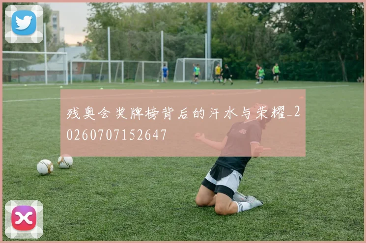 残奥会奖牌榜背后的汗水与荣耀_20260707152647