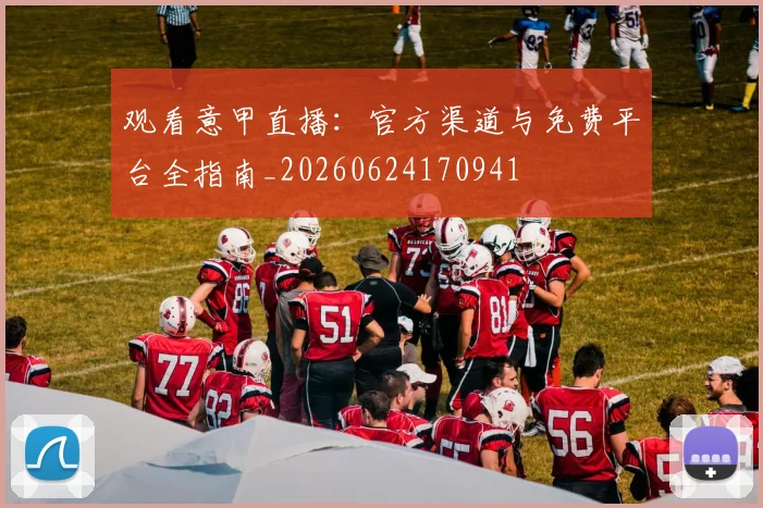 观看意甲直播：官方渠道与免费平台全指南_20260624170941