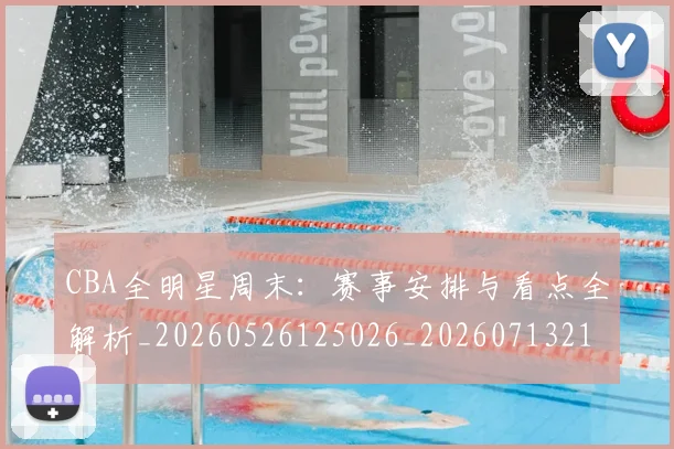 CBA全明星周末：赛事安排与看点全解析_20260526125026_20260713214419