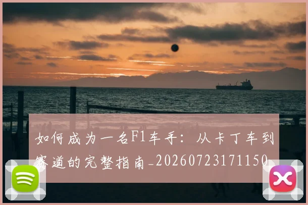 如何成为一名F1车手：从卡丁车到赛道的完整指南_20260723171150