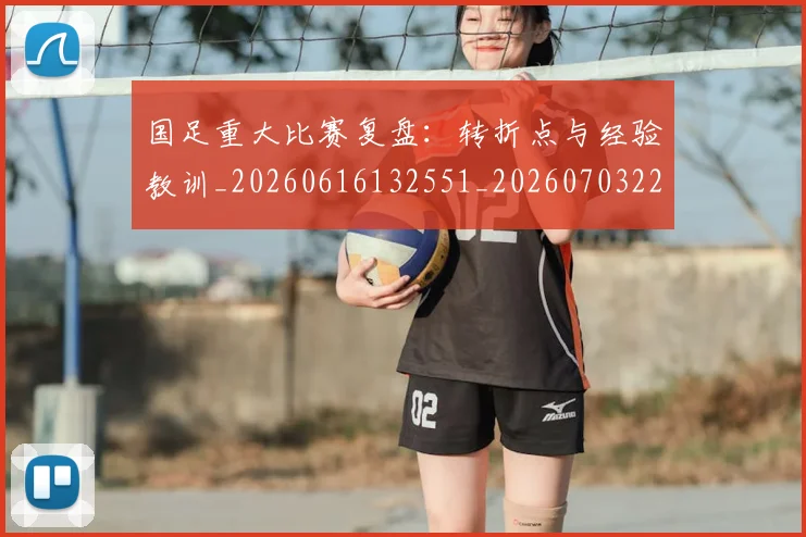 国足重大比赛复盘：转折点与经验教训_20260616132551_20260703224507_20260719165452