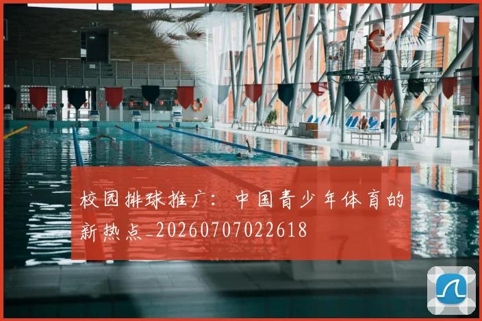 校园排球推广：中国青少年体育的新热点_20260707022618