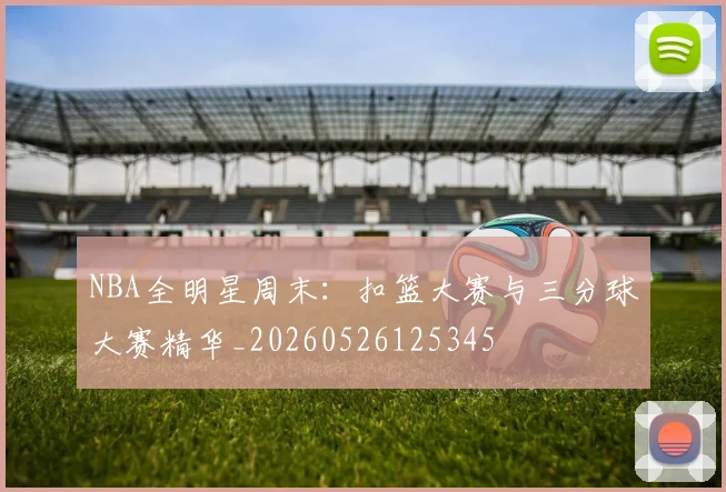 NBA全明星周末：扣篮大赛与三分球大赛精华_20260526125345
