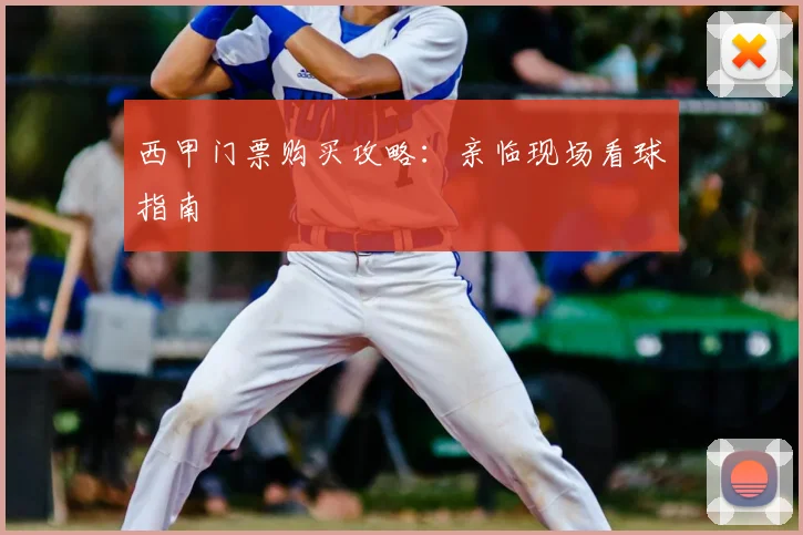 西甲门票购买攻略：亲临现场看球指南