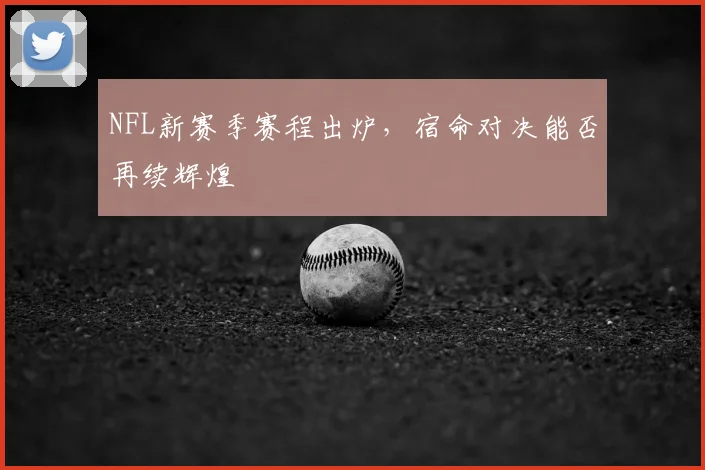 NFL新赛季赛程出炉，宿命对决能否再续辉煌