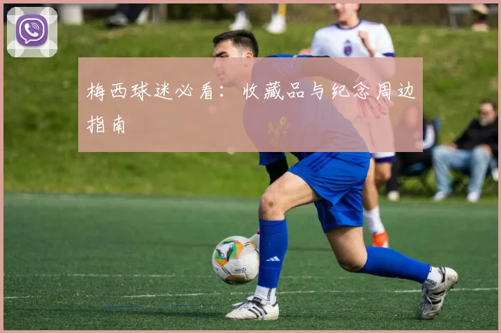 梅西球迷必看：收藏品与纪念周边指南