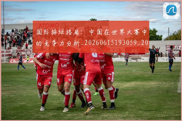 国际排坛格局：中国在世界大赛中的竞争力分析_20260615193059_20260703224620