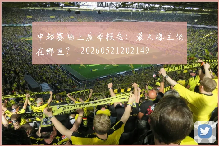 中超赛场上座率报告：最火爆主场在哪里？_20260521202149